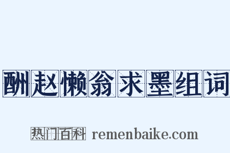 酬赵懒翁求墨组词是什么意思的图片